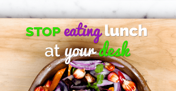 Stop Eating Lunch at Your Desk