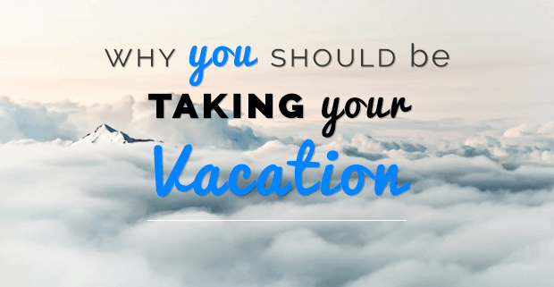 Why You Should Be Taking Your Vacation