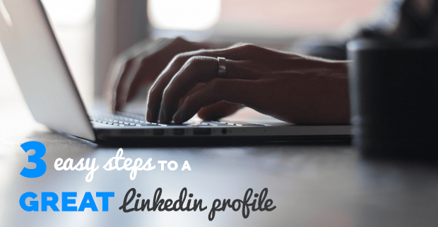 3 Easy Steps to a Great LinkedIn Profile