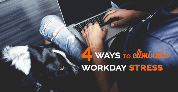 4 Ways to Eliminate Workday Stress